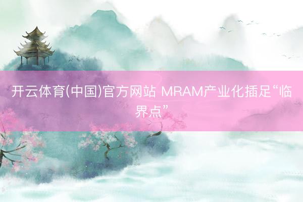 开云体育(中国)官方网站 MRAM产业化插足“临界点”
