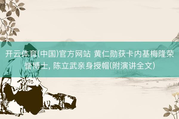 开云体育(中国)官方网站 黄仁勋获卡内基梅隆荣誉博士， 陈立武亲身授帽(附演讲全文)