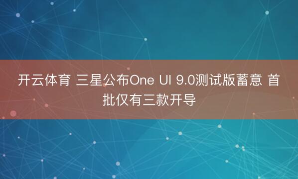 开云体育 三星公布One UI 9.0测试版蓄意 首批仅有三款开导