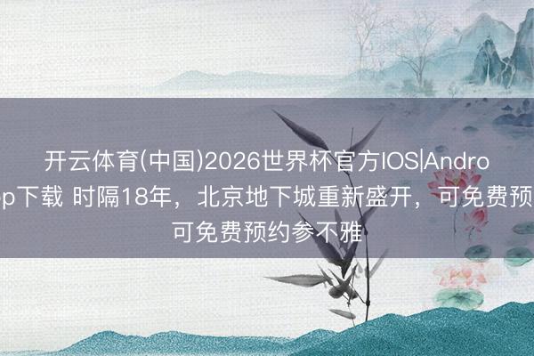 开云体育(中国)2026世界杯官方IOS|Android手机app下载 时隔18年，北京地下城重新盛开，可免费预约参不雅