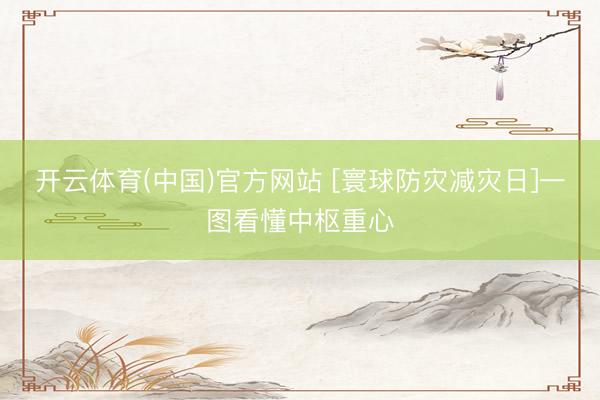 开云体育(中国)官方网站 [寰球防灾减灾日]一图看懂中枢重心