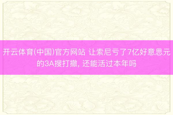 开云体育(中国)官方网站 让索尼亏了7亿好意思元的3A搜打撤， 还能活过本年吗