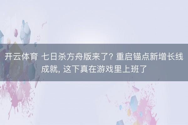 开云体育 七日杀方舟版来了? 重启锚点新增长线成就， 这下真在游戏里上班了