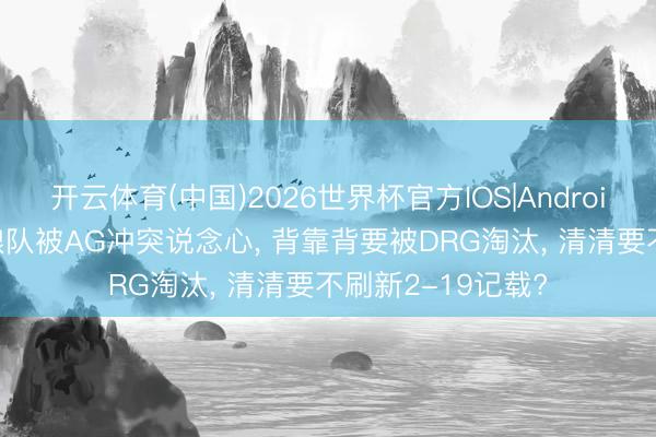 开云体育(中国)2026世界杯官方IOS|Android手机app下载 狼队被AG冲突说念心， 背靠背要被DRG淘汰， 清清要不刷新2-19记载?