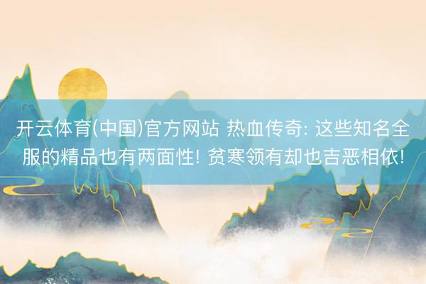 开云体育(中国)官方网站 热血传奇: 这些知名全服的精品也有两面性! 贫寒领有却也吉恶相依!