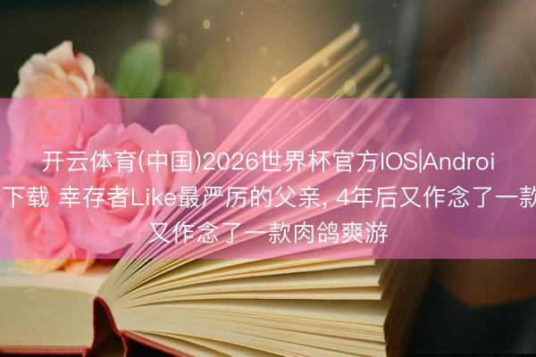 开云体育(中国)2026世界杯官方IOS|Android手机app下载 幸存者Like最严厉的父亲， 4年后又作念了一款肉鸽爽游