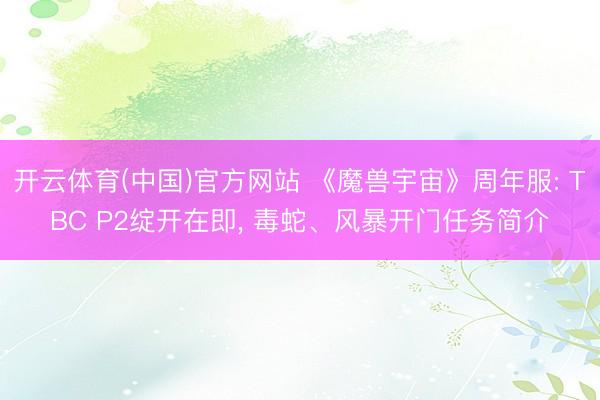开云体育(中国)官方网站 《魔兽宇宙》周年服: TBC P2绽开在即， 毒蛇、风暴开门任务简介