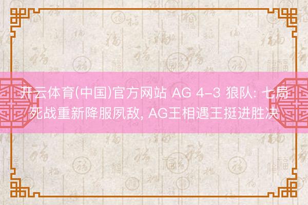 开云体育(中国)官方网站 AG 4-3 狼队: 七局死战重新降服夙敌， AG王相遇王挺进胜决