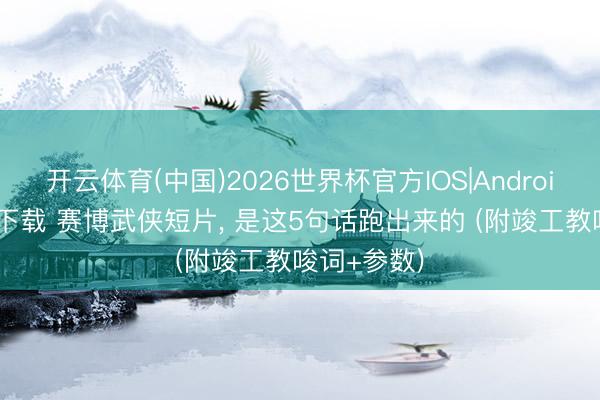 开云体育(中国)2026世界杯官方IOS|Android手机app下载 赛博武侠短片， 是这5句话跑出来的 (附竣工教唆词+参数)