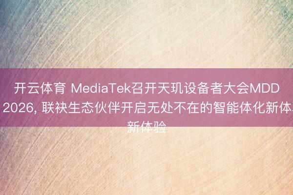 开云体育 MediaTek召开天玑设备者大会MDDC 2026， 联袂生态伙伴开启无处不在的智能体化新体验