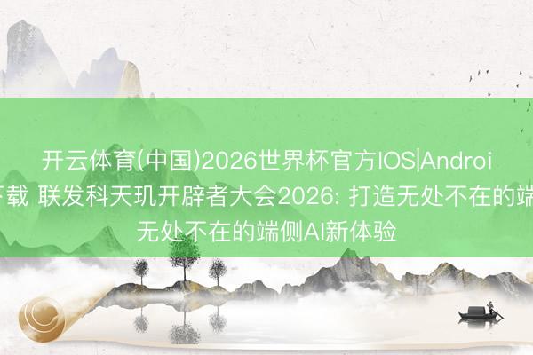 开云体育(中国)2026世界杯官方IOS|Android手机app下载 联发科天玑开辟者大会2026: 打造无处不在的端侧AI新体验