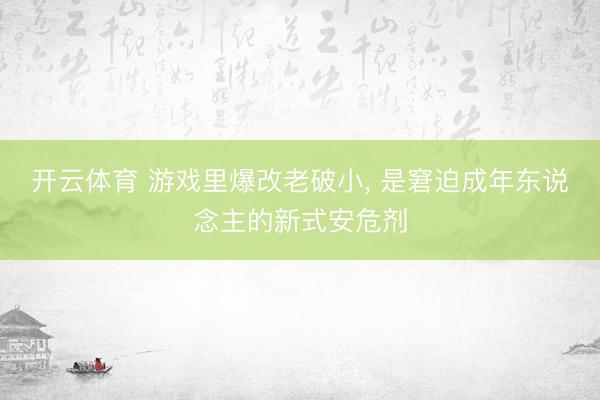 开云体育 游戏里爆改老破小， 是窘迫成年东说念主的新式安危剂