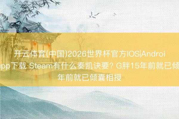 开云体育(中国)2026世界杯官方IOS|Android手机app下载 Steam有什么奏凯诀要? G胖15年前就已倾囊相授