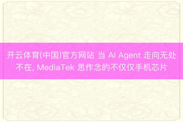 开云体育(中国)官方网站 当 AI Agent 走向无处不在， MediaTek 思作念的不仅仅手机芯片