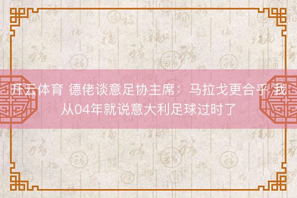 开云体育 德佬谈意足协主席：马拉戈更合乎 我从04年就说意大利足球过时了