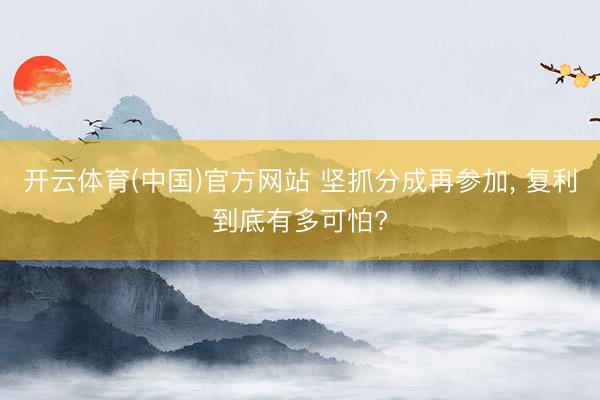 开云体育(中国)官方网站 坚抓分成再参加， 复利到底有多可怕?