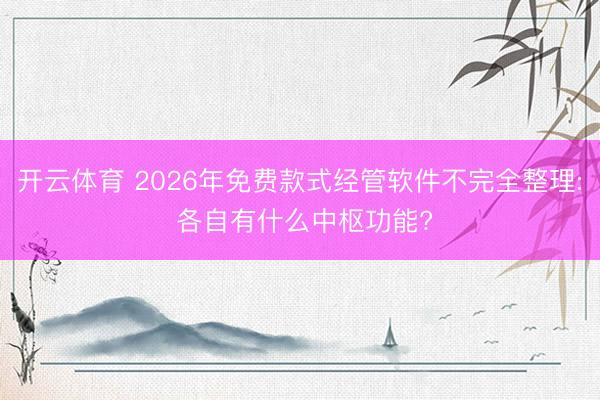 开云体育 2026年免费款式经管软件不完全整理: 各自有什么中枢功能?