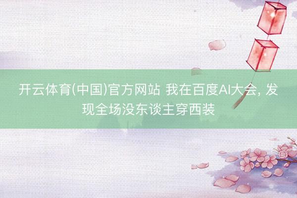 开云体育(中国)官方网站 我在百度AI大会， 发现全场没东谈主穿西装