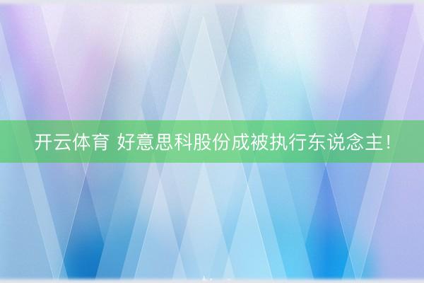 开云体育 好意思科股份成被执行东说念主！