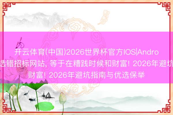 开云体育(中国)2026世界杯官方IOS|Android手机app下载 选错招标网站， 等于在糟践时候和财富! 2026年避坑指南与优选保举