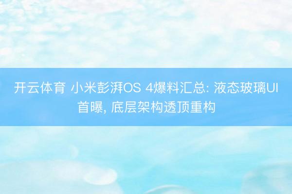 开云体育 小米彭湃OS 4爆料汇总: 液态玻璃UI首曝， 底层架构透顶重构