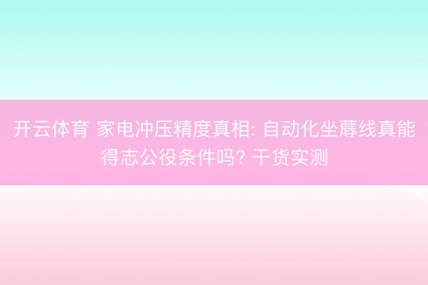 开云体育 家电冲压精度真相: 自动化坐蓐线真能得