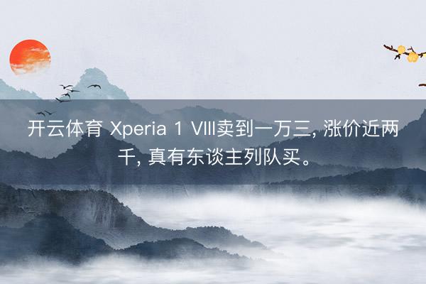 开云体育 Xperia 1 VIII卖到一万三， 涨价近两千， 真有东谈主列队买。