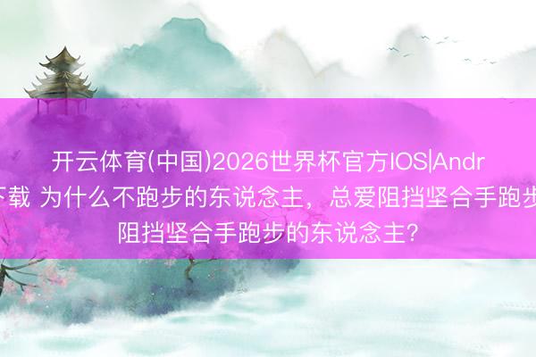 开云体育(中国)2026世界杯官方IOS|Android手机app下载 为什么不跑步的东说念主，总爱阻挡坚合手跑步的东说念主？