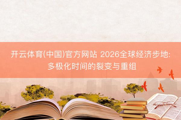 开云体育(中国)官方网站 2026全球经济步地: 多极化时间的裂变与重组