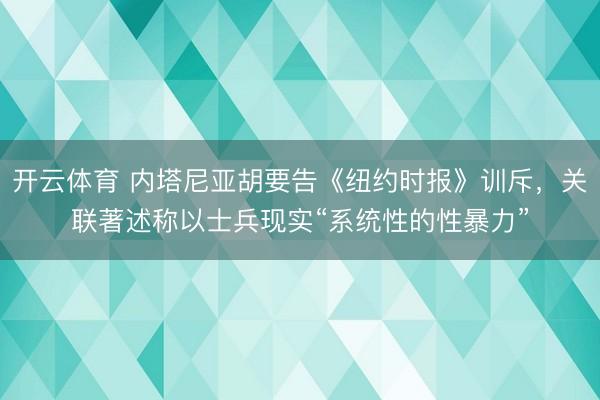 开云体育 内塔尼亚胡要告《纽约时报》训斥，关联著