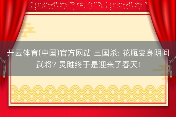 开云体育(中国)官方网站 三国杀: 花瓶变身阴间武将? 灵雎终于是迎来了春天!